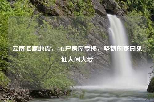 云南洱源地震，442户房屋受损，坚韧的家园见证人间大爱