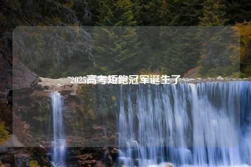 2025高考短跑冠军诞生了