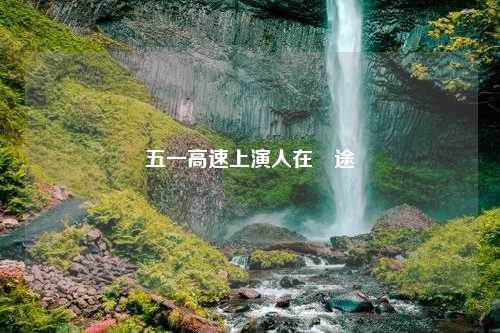 五一高速上演人在囧途