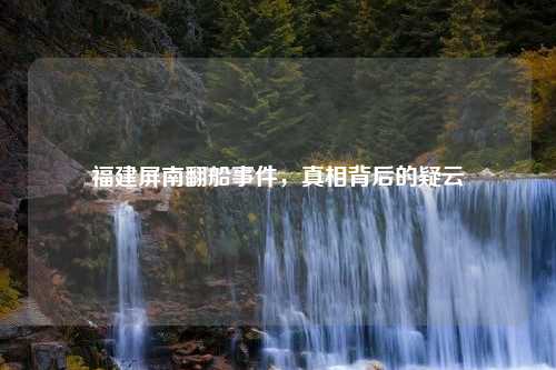 福建屏南翻船事件，真相背后的疑云